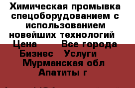 Химическая промывка спецоборудованием с использованием новейших технологий › Цена ­ 7 - Все города Бизнес » Услуги   . Мурманская обл.,Апатиты г.